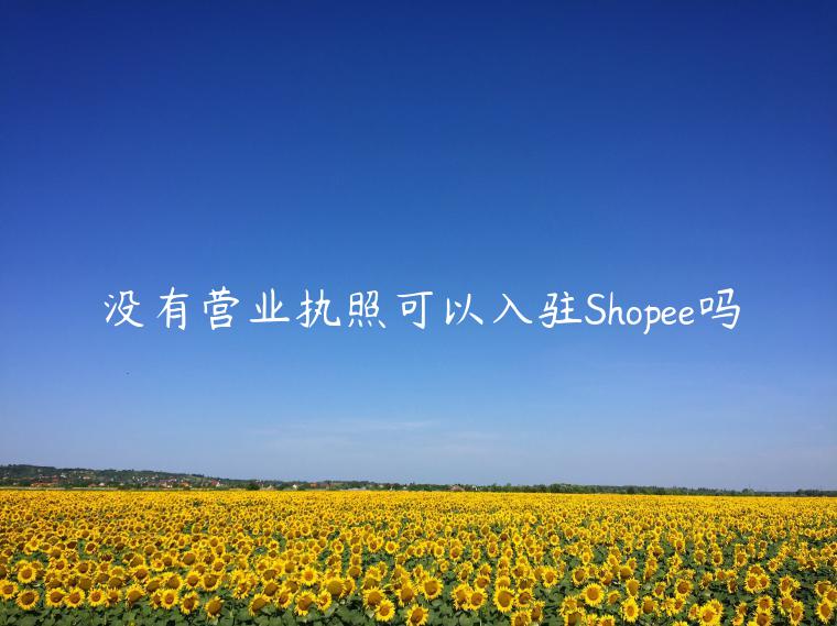 沒有營業(yè)執(zhí)照可以入駐Shopee嗎